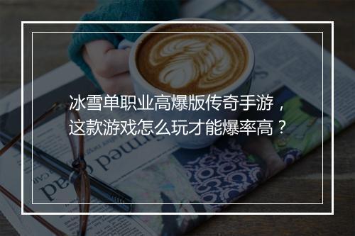 冰雪单职业高爆版传奇手游，这款游戏怎么玩才能爆率高？