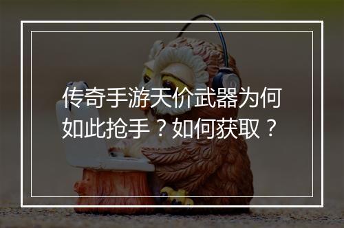 传奇手游天价武器为何如此抢手？如何获取？
