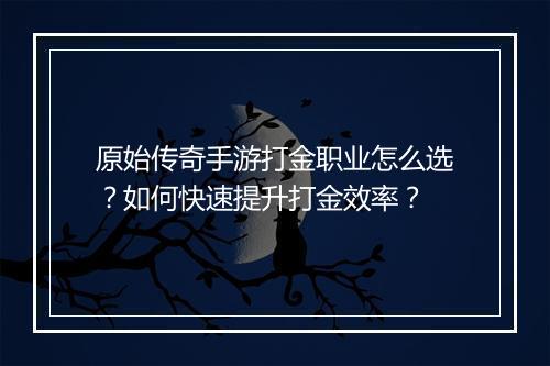 原始传奇手游打金职业怎么选？如何快速提升打金效率？