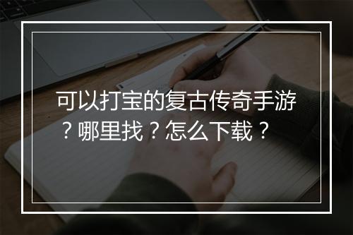 可以打宝的复古传奇手游？哪里找？怎么下载？