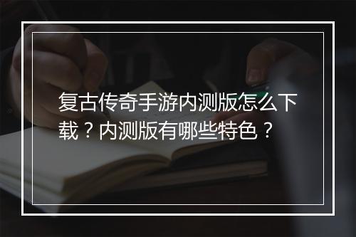 复古传奇手游内测版怎么下载？内测版有哪些特色？
