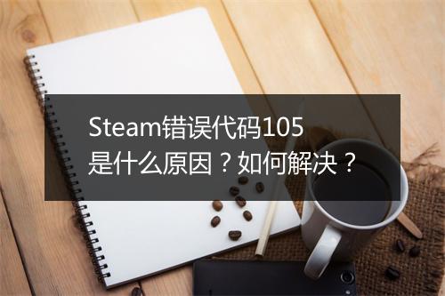 Steam错误代码105是什么原因？如何解决？