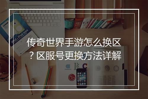 传奇世界手游怎么换区？区服号更换方法详解