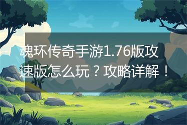 魂环传奇手游1.76版攻速版怎么玩？攻略详解！