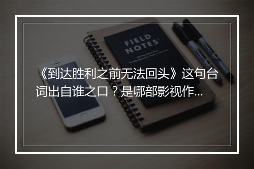 《到达胜利之前无法回头》这句台词出自谁之口？是哪部影视作品？