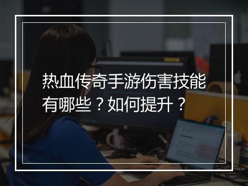 热血传奇手游伤害技能有哪些？如何提升？