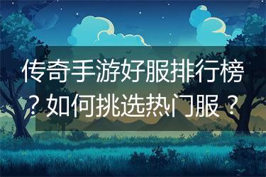 传奇手游好服排行榜？如何挑选热门服？