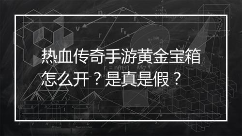 热血传奇手游黄金宝箱怎么开？是真是假？