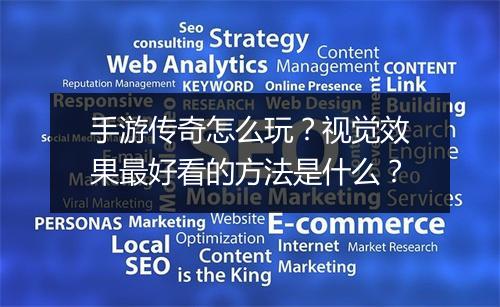 手游传奇怎么玩？视觉效果最好看的方法是什么？