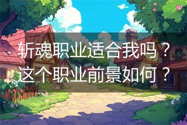 斩魂职业适合我吗？这个职业前景如何？