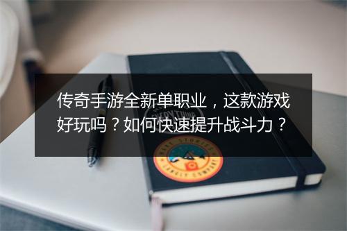 传奇手游全新单职业，这款游戏好玩吗？如何快速提升战斗力？