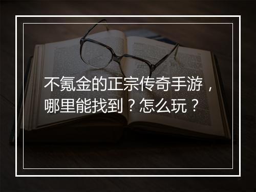 不氪金的正宗传奇手游，哪里能找到？怎么玩？