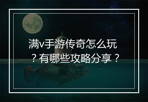 满v手游传奇怎么玩？有哪些攻略分享？