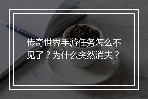 传奇世界手游任务怎么不见了？为什么突然消失？