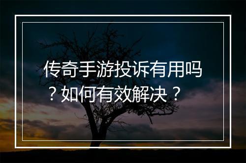传奇手游投诉有用吗？如何有效解决？