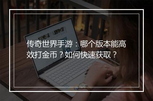 传奇世界手游：哪个版本能高效打金币？如何快速获取？