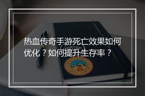 热血传奇手游死亡效果如何优化？如何提升生存率？