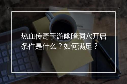 热血传奇手游幽暗洞穴开启条件是什么？如何满足？