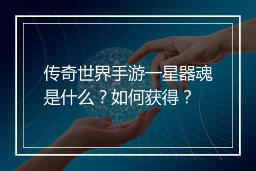 传奇世界手游一星器魂是什么？如何获得？