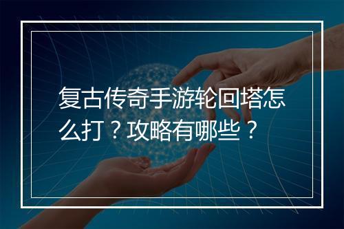 复古传奇手游轮回塔怎么打？攻略有哪些？