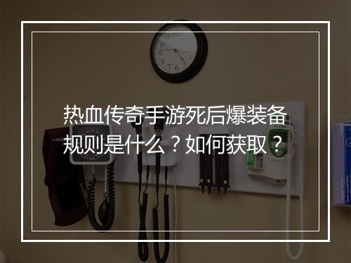 热血传奇手游死后爆装备规则是什么？如何获取？