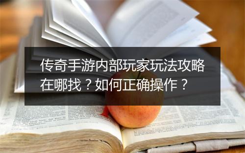 传奇手游内部玩家玩法攻略在哪找？如何正确操作？