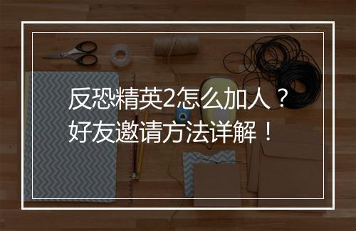 反恐精英2怎么加人？好友邀请方法详解！