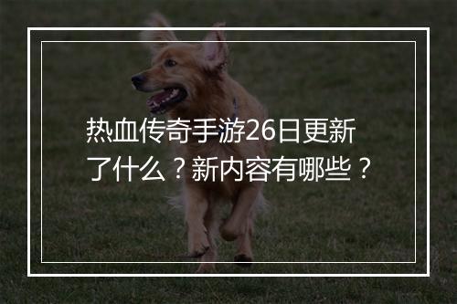 热血传奇手游26日更新了什么？新内容有哪些？