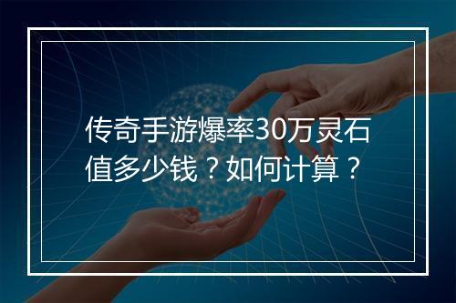 传奇手游爆率30万灵石值多少钱？如何计算？