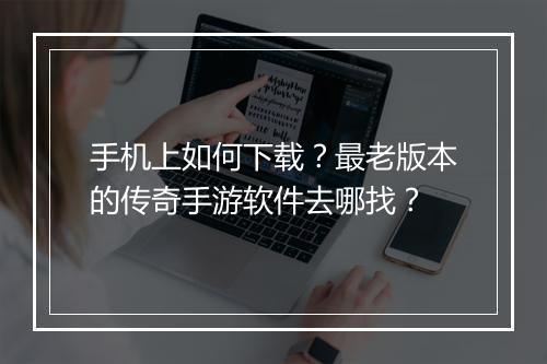 手机上如何下载？最老版本的传奇手游软件去哪找？