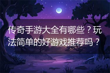 传奇手游大全有哪些？玩法简单的好游戏推荐吗？