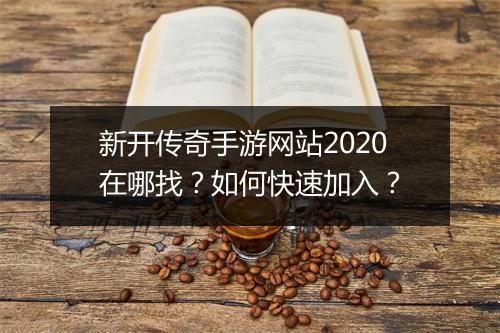 新开传奇手游网站2020在哪找？如何快速加入？