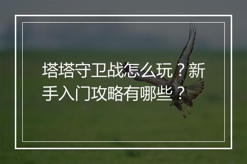 塔塔守卫战怎么玩？新手入门攻略有哪些？