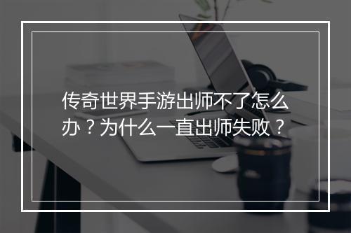 传奇世界手游出师不了怎么办？为什么一直出师失败？