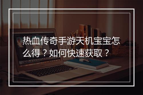 热血传奇手游天机宝宝怎么得？如何快速获取？