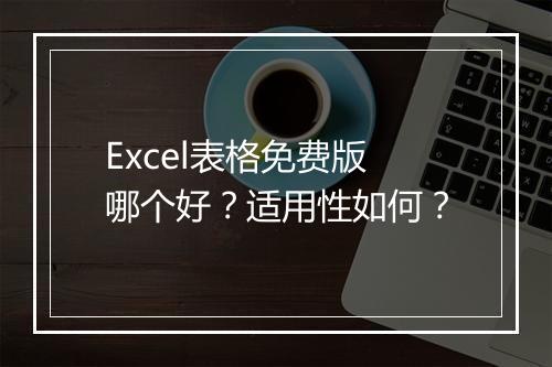 Excel表格免费版哪个好？适用性如何？