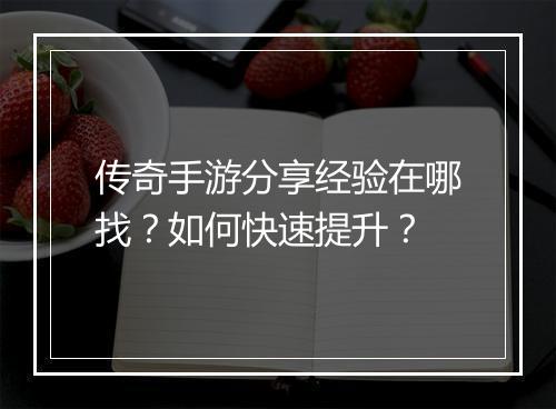 传奇手游分享经验在哪找？如何快速提升？