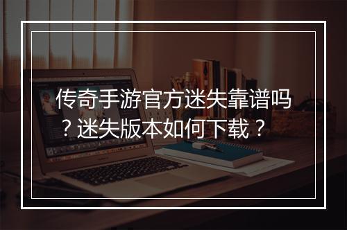 传奇手游官方迷失靠谱吗？迷失版本如何下载？
