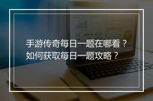 手游传奇每日一题在哪看？如何获取每日一题攻略？