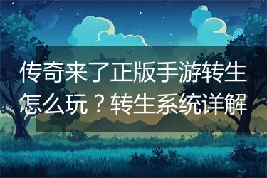 传奇来了正版手游转生怎么玩？转生系统详解