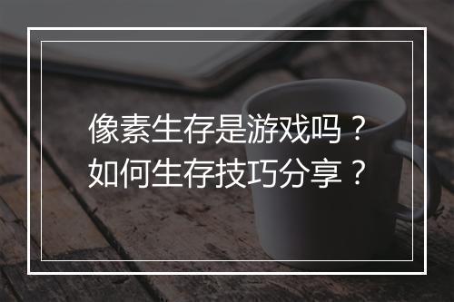 像素生存是游戏吗？如何生存技巧分享？