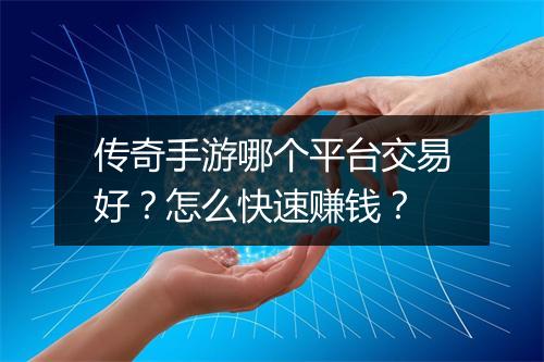传奇手游哪个平台交易好？怎么快速赚钱？