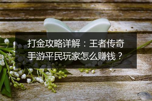 打金攻略详解：王者传奇手游平民玩家怎么赚钱？