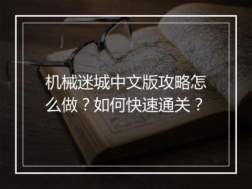 机械迷城中文版攻略怎么做？如何快速通关？