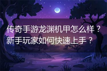 传奇手游龙渊机甲怎么样？新手玩家如何快速上手？