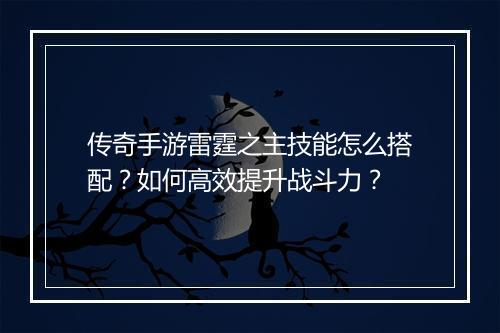 传奇手游雷霆之主技能怎么搭配？如何高效提升战斗力？