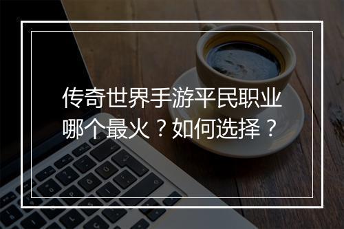 传奇世界手游平民职业哪个最火？如何选择？