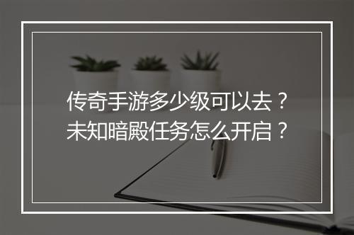 传奇手游多少级可以去？未知暗殿任务怎么开启？
