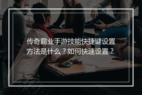 传奇霸业手游技能快捷键设置方法是什么？如何快速设置？