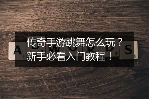 传奇手游跳舞怎么玩？新手必看入门教程！